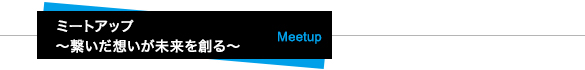ミートアップ〜繋いだ想いが未来を創る〜